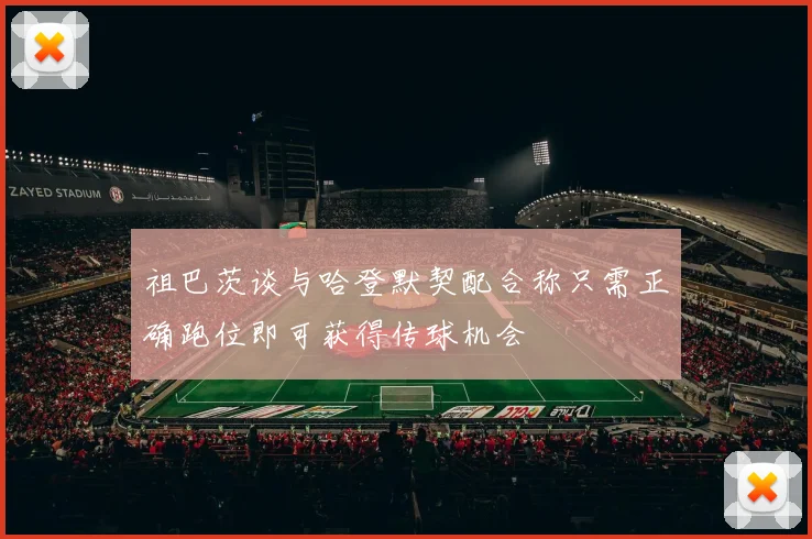 祖巴茨谈与哈登默契配合称只需正确跑位即可获得传球机会