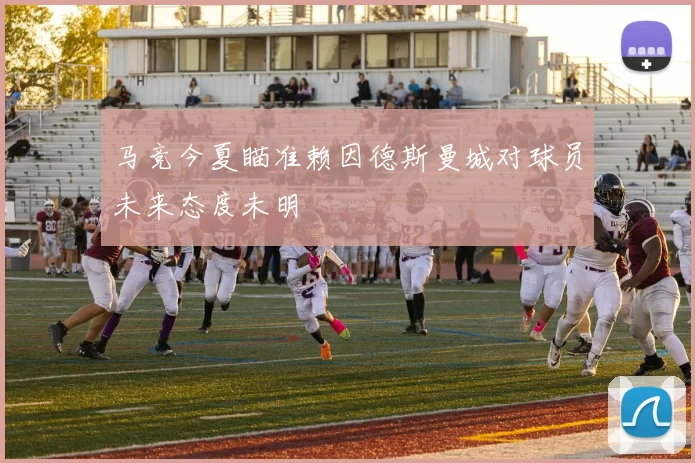 马竞今夏瞄准赖因德斯曼城对球员未来态度未明