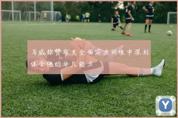 马威称赞布克全面实力训练中深刻体会他的非凡能力