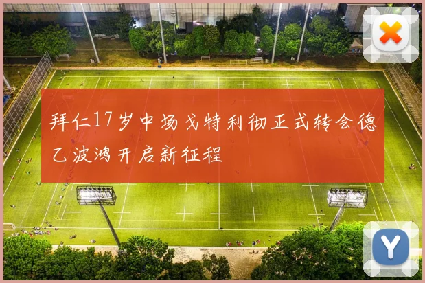 拜仁17岁中场戈特利彻正式转会德乙波鸿开启新征程