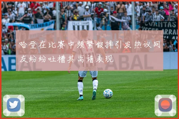 哈登在比赛中频繁假摔引发热议网友纷纷吐槽其离谱表现