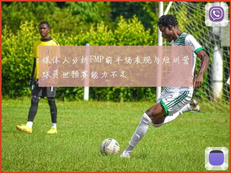 媒体人分析FMP前半场表现与短训营球员世预赛能力不足