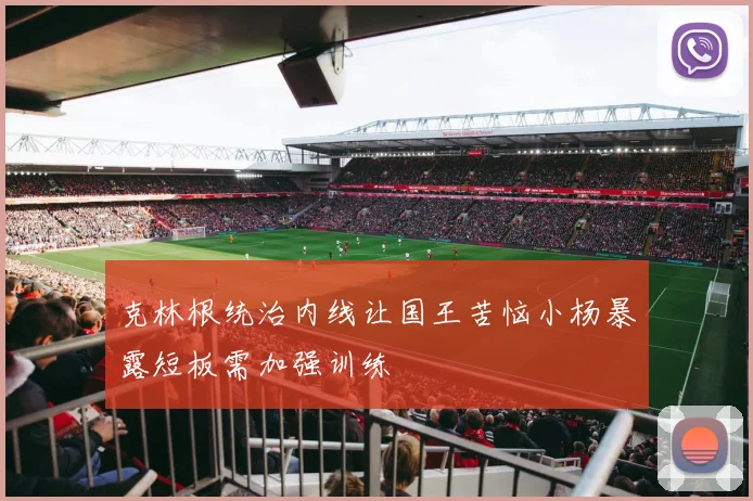 克林根统治内线让国王苦恼小杨暴露短板需加强训练