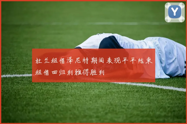 杜兰租借泽尼特期间表现平平结束租借回归利雅得胜利