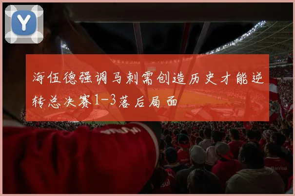 海伍德强调马刺需创造历史才能逆转总决赛1-3落后局面